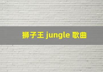 狮子王 jungle 歌曲